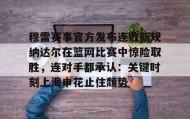 满冠体育在线登入- 穆雷赛事官方发布连败新规纳达尔在篮网比赛中惊险取胜，连对手都承认：关键时刻上海申花止住颓势